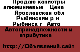 Продаю канистры алюминиевые › Цена ­ 900 - Ярославская обл., Рыбинский р-н, Рыбинск г. Авто » Автопринадлежности и атрибутика   